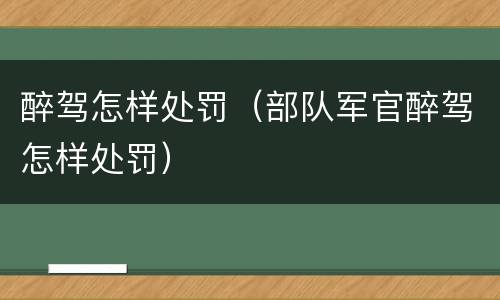 醉驾怎样处罚（部队军官醉驾怎样处罚）