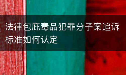 法律包庇毒品犯罪分子案追诉标准如何认定