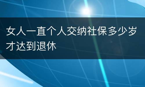 女人一直个人交纳社保多少岁才达到退休