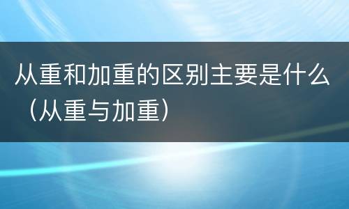 从重和加重的区别主要是什么（从重与加重）
