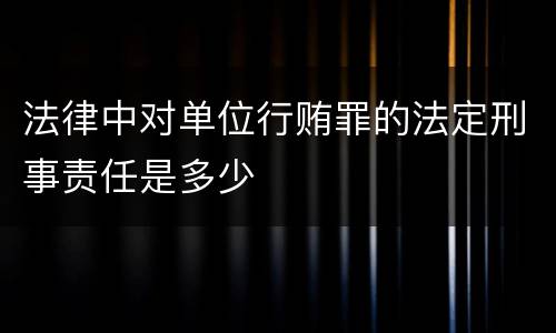 法律中对单位行贿罪的法定刑事责任是多少