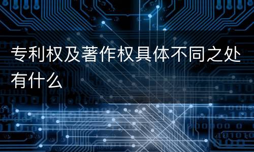 专利权及著作权具体不同之处有什么