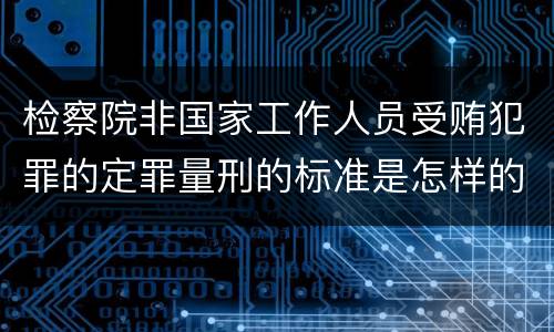 检察院非国家工作人员受贿犯罪的定罪量刑的标准是怎样的