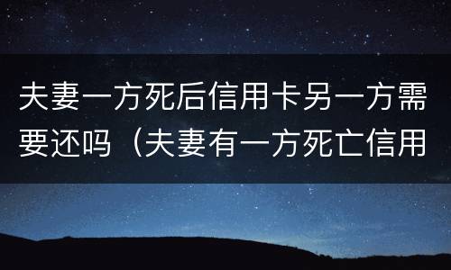 夫妻一方死后信用卡另一方需要还吗（夫妻有一方死亡信用卡另一方受什么影响吗）