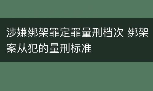 涉嫌绑架罪定罪量刑档次 绑架案从犯的量刑标准