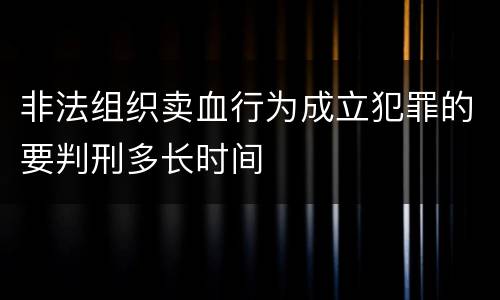 非法组织卖血行为成立犯罪的要判刑多长时间