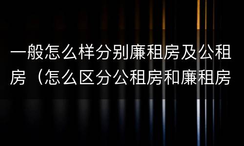 一般怎么样分别廉租房及公租房（怎么区分公租房和廉租房）