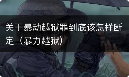 关于暴动越狱罪到底该怎样断定（暴力越狱）
