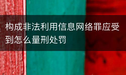 构成非法利用信息网络罪应受到怎么量刑处罚