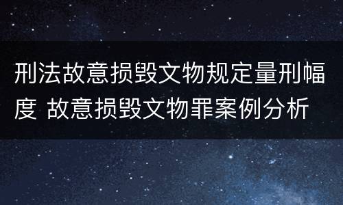 刑法故意损毁文物规定量刑幅度 故意损毁文物罪案例分析