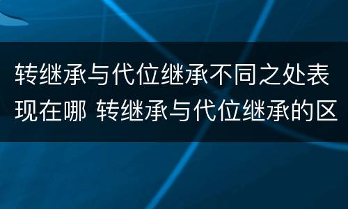 转继承与代位继承不同之处表现在哪 转继承与代位继承的区别举例