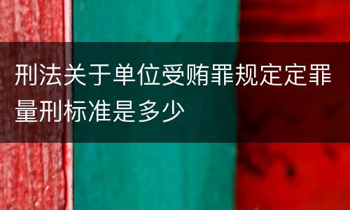 刑法关于单位受贿罪规定定罪量刑标准是多少