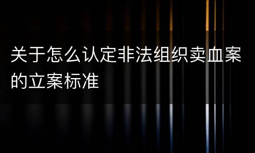 关于怎么认定非法组织卖血案的立案标准