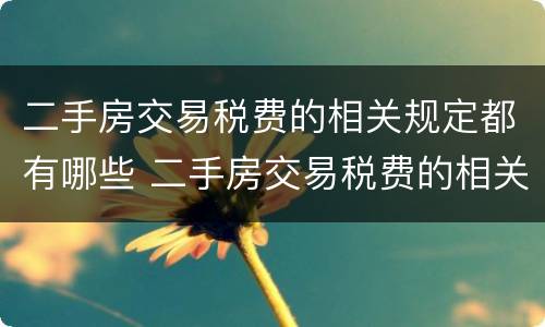 二手房交易税费的相关规定都有哪些 二手房交易税费的相关规定都有哪些标准