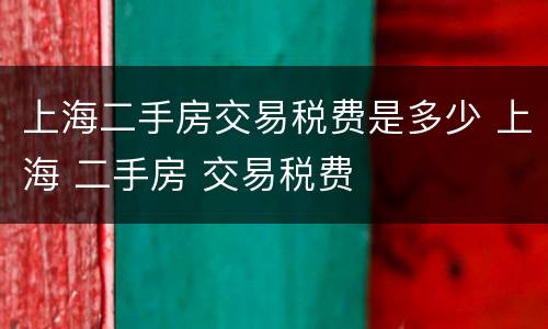 上海二手房交易税费是多少 上海 二手房 交易税费