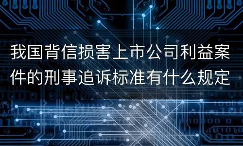 我国背信损害上市公司利益案件的刑事追诉标准有什么规定