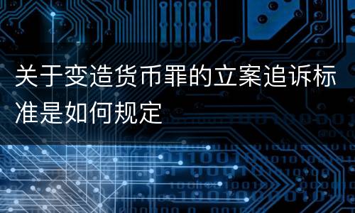 关于变造货币罪的立案追诉标准是如何规定