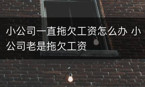 小公司一直拖欠工资怎么办 小公司老是拖欠工资