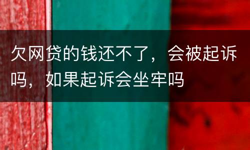 欠网贷的钱还不了，会被起诉吗，如果起诉会坐牢吗