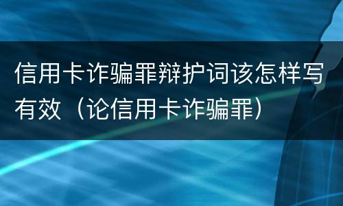信用卡诈骗罪辩护词该怎样写有效（论信用卡诈骗罪）