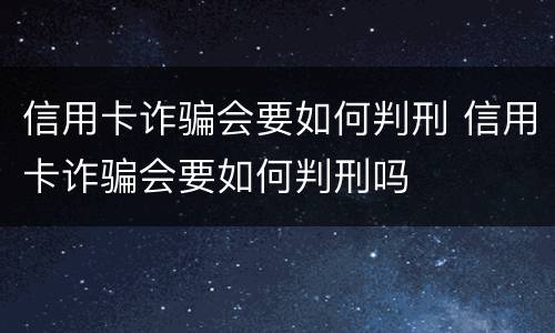 信用卡诈骗会要如何判刑 信用卡诈骗会要如何判刑吗