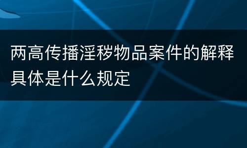 两高传播淫秽物品案件的解释具体是什么规定