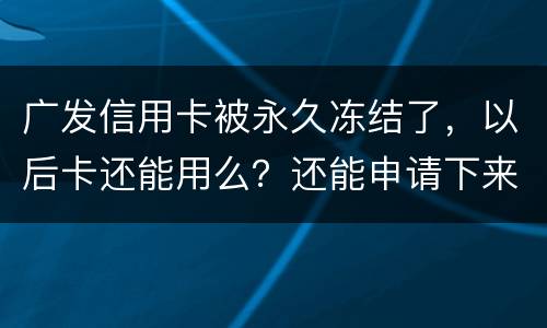 广发信用卡被永久冻结了，以后卡还能用么？还能申请下来别的银行的信用卡么