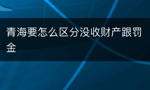 青海要怎么区分没收财产跟罚金