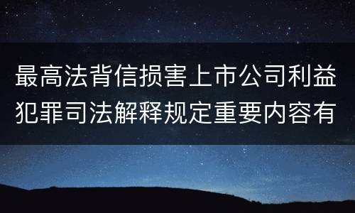 最高法背信损害上市公司利益犯罪司法解释规定重要内容有哪些