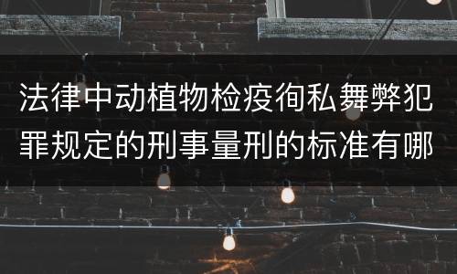 法律中动植物检疫徇私舞弊犯罪规定的刑事量刑的标准有哪些