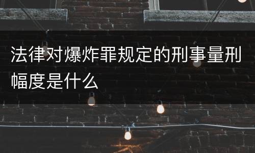 法律对爆炸罪规定的刑事量刑幅度是什么