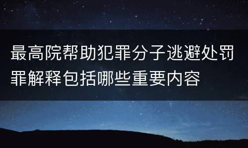 最高院帮助犯罪分子逃避处罚罪解释包括哪些重要内容