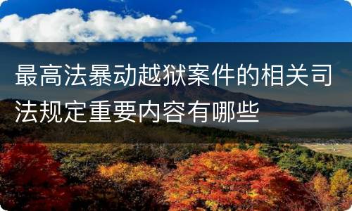 最高法暴动越狱案件的相关司法规定重要内容有哪些
