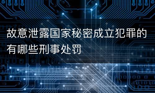 故意泄露国家秘密成立犯罪的有哪些刑事处罚