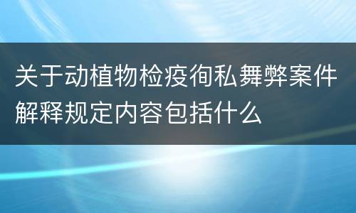 关于动植物检疫徇私舞弊案件解释规定内容包括什么