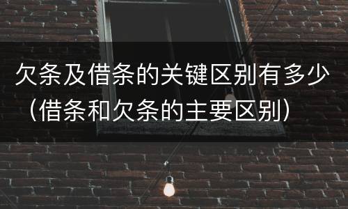 欠条及借条的关键区别有多少（借条和欠条的主要区别）