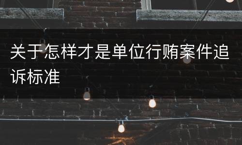 关于怎样才是单位行贿案件追诉标准