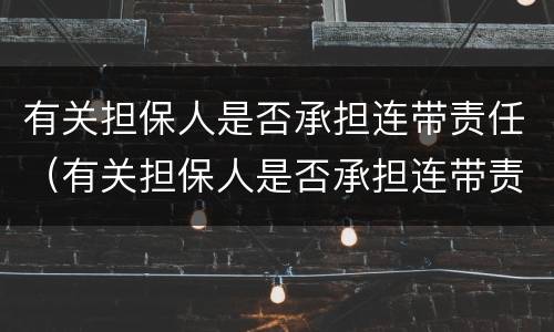 有关担保人是否承担连带责任（有关担保人是否承担连带责任）