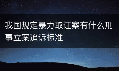 我国规定暴力取证案有什么刑事立案追诉标准