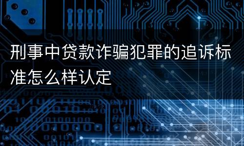 刑事中贷款诈骗犯罪的追诉标准怎么样认定