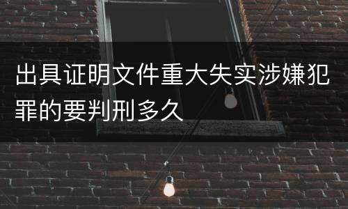 出具证明文件重大失实涉嫌犯罪的要判刑多久