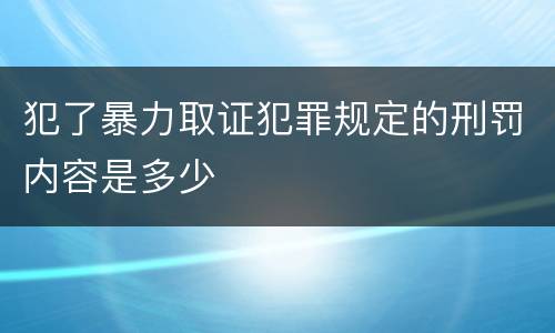 犯了暴力取证犯罪规定的刑罚内容是多少