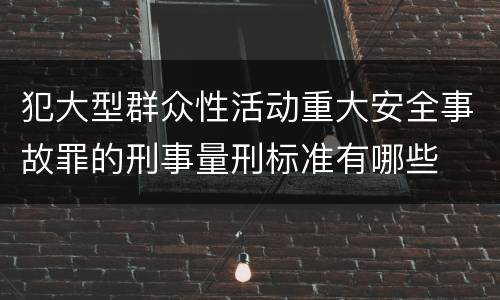犯大型群众性活动重大安全事故罪的刑事量刑标准有哪些