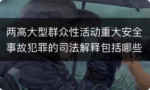两高大型群众性活动重大安全事故犯罪的司法解释包括哪些主要规定