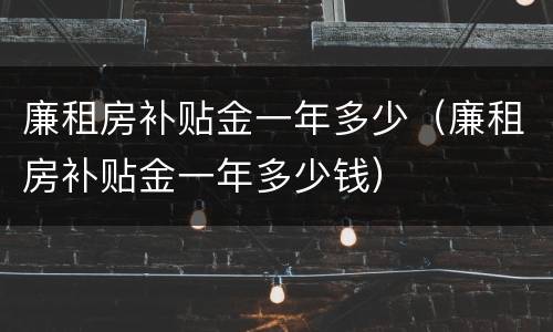 廉租房补贴金一年多少（廉租房补贴金一年多少钱）