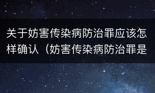 关于妨害传染病防治罪应该怎样确认（妨害传染病防治罪是什么违法行为）