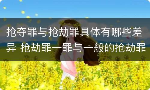 抢夺罪与抢劫罪具体有哪些差异 抢劫罪一罪与一般的抢劫罪区别