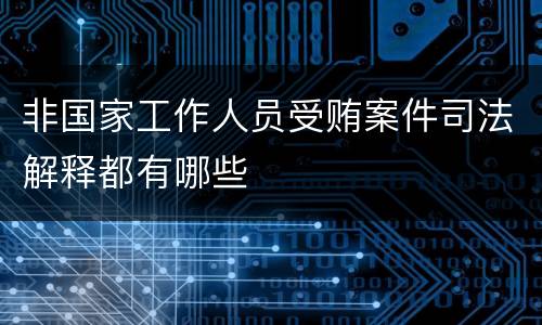 非国家工作人员受贿案件司法解释都有哪些