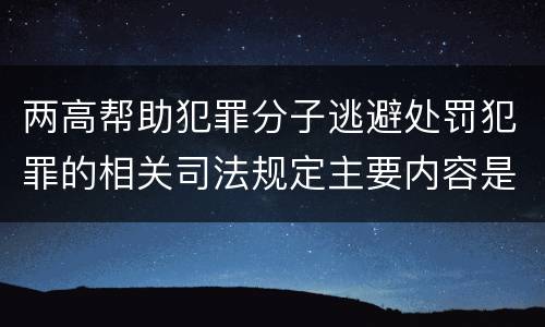 两高帮助犯罪分子逃避处罚犯罪的相关司法规定主要内容是什么