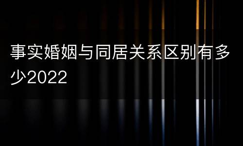 事实婚姻与同居关系区别有多少2022